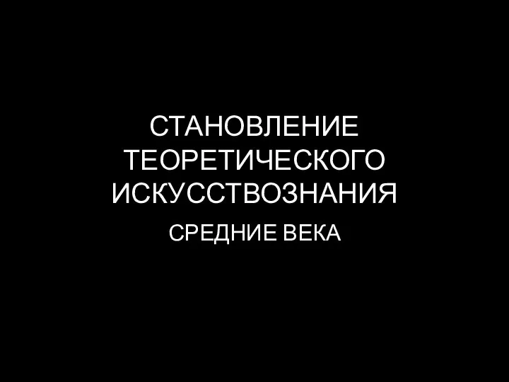 СТАНОВЛЕНИЕ ТЕОРЕТИЧЕСКОГО ИСКУССТВОЗНАНИЯ СРЕДНИЕ ВЕКА