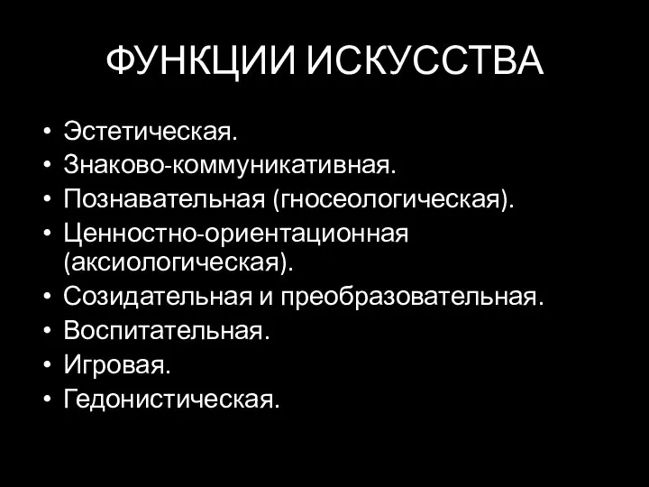 ФУНКЦИИ ИСКУССТВА Эстетическая. Знаково-коммуникативная. Познавательная (гносеологическая). Ценностно-ориентационная (аксиологическая). Созидательная и преобразовательная. Воспитательная. Игровая. Гедонистическая.