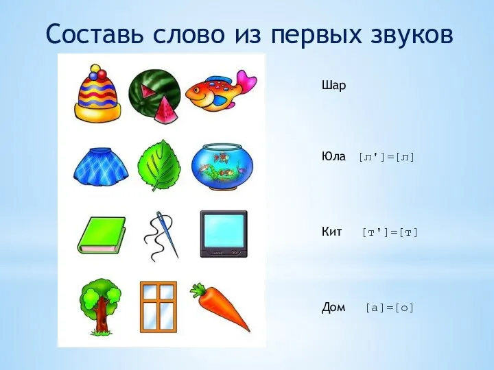 Составь слово из первых звуков Шар Юла [л']=[л] Кит [т']=[т] Дом [а]=[о]