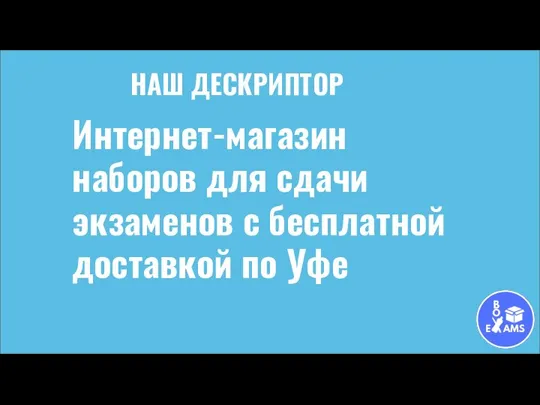 НАШ ДЕСКРИПТОР Интернет-магазин наборов для сдачи экзаменов с бесплатной доставкой по Уфе