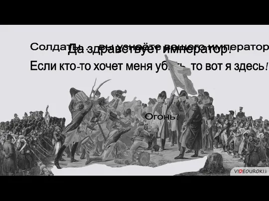 Солдаты…, вы узнаёте вашего императора? Если кто-то хочет меня убить, то