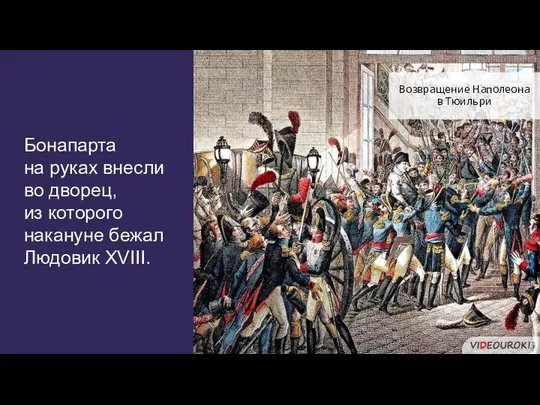 Бонапарта на руках внесли во дворец, из которого накануне бежал Людовик XVIII. Возвращение Наполеона в Тюильри