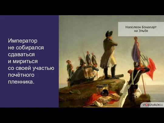 Император не собирался сдаваться и мириться со своей участью почётного пленника. Наполеон Бонапарт на Эльбе