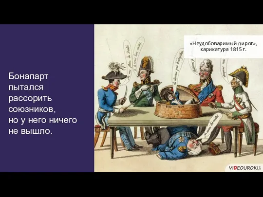 Бонапарт пытался рассорить союзников, но у него ничего не вышло. «Неудобоваримый пирог», карикатура 1815 г.