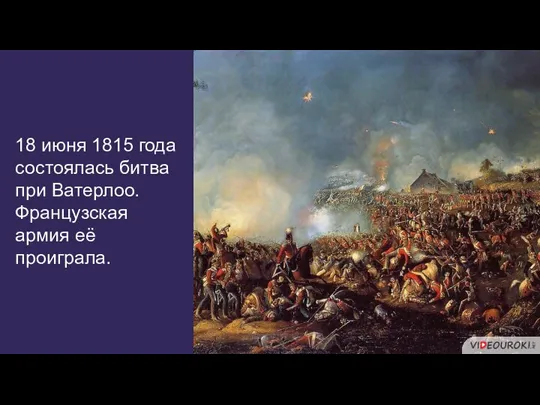 18 июня 1815 года состоялась битва при Ватерлоо. Французская армия её проиграла.