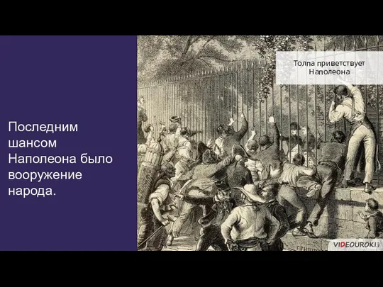 Последним шансом Наполеона было вооружение народа. Толпа приветствует Наполеона