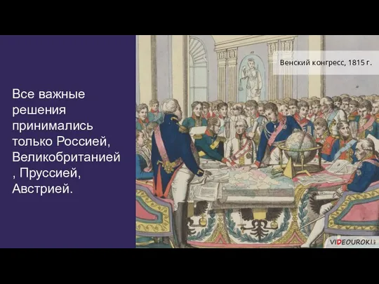 Все важные решения принимались только Россией, Великобританией, Пруссией, Австрией. Венский конгресс, 1815 г.