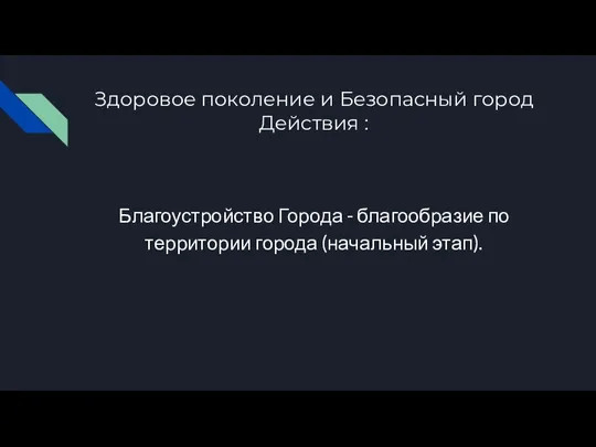 Здоровое поколение и Безопасный город Действия : Благоустройство Города - благообразие по территории города (начальный этап).