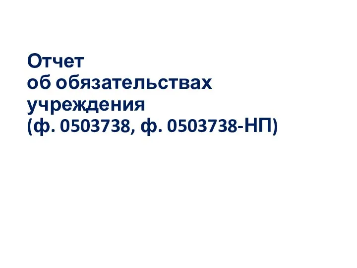 Отчет об обязательствах учреждения (ф. 0503738, ф. 0503738-НП)