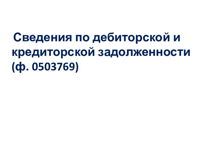 Сведения по дебиторской и кредиторской задолженности (ф. 0503769)