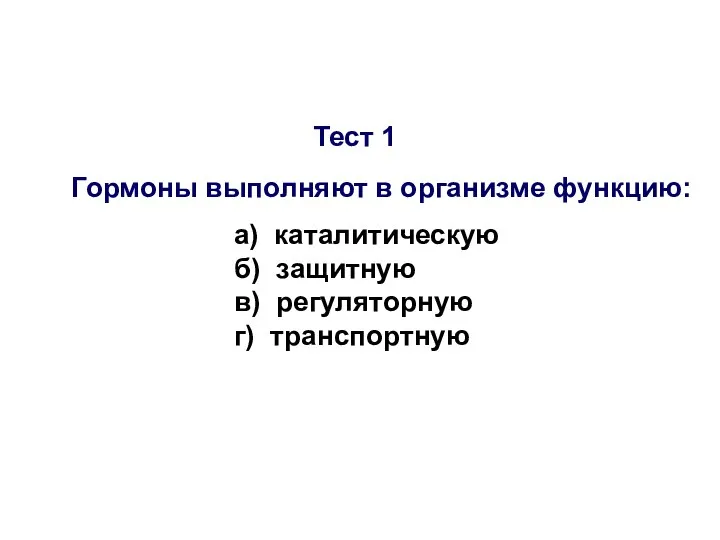 Тест 1 Гормоны выполняют в организме функцию: а) каталитическую б) защитную в) регуляторную г) транспортную