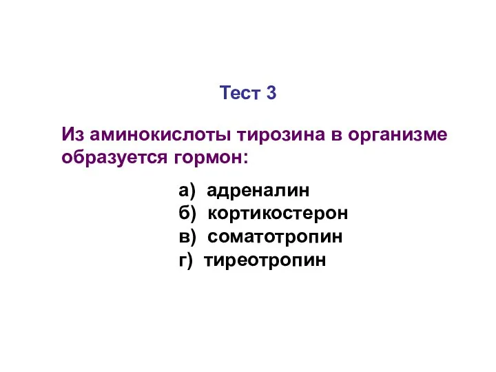 Тест 3 Из аминокислоты тирозина в организме образуется гормон: а) адреналин