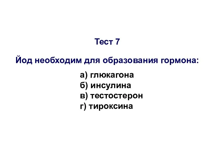 Тест 7 Йод необходим для образования гормона: а) глюкагона б) инсулина в) тестостерон г) тироксина