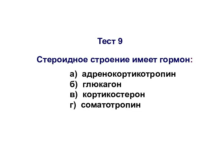 Тест 9 Стероидное строение имеет гормон: а) адренокортикотропин б) глюкагон в) кортикостерон г) соматотропин