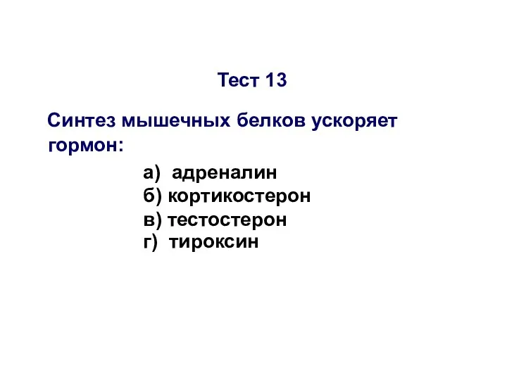 Тест 13 Синтез мышечных белков ускоряет гормон: а) адреналин б) кортикостерон в) тестостерон г) тироксин