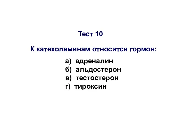 Тест 10 К катехоламинам относится гормон: а) адреналин б) альдостерон в) тестостерон г) тироксин