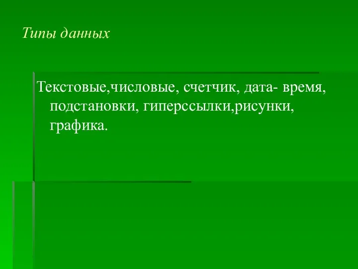 Типы данных Текстовые,числовые, счетчик, дата- время, подстановки, гиперссылки,рисунки,графика.