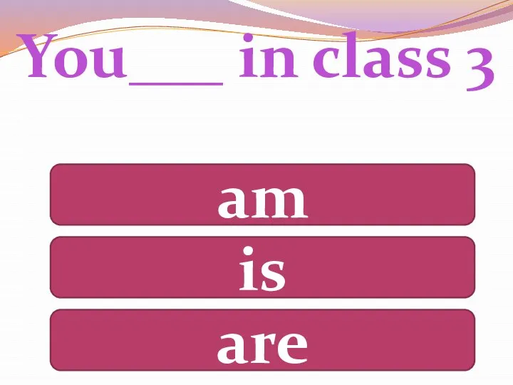 You___ in class 3 am is are