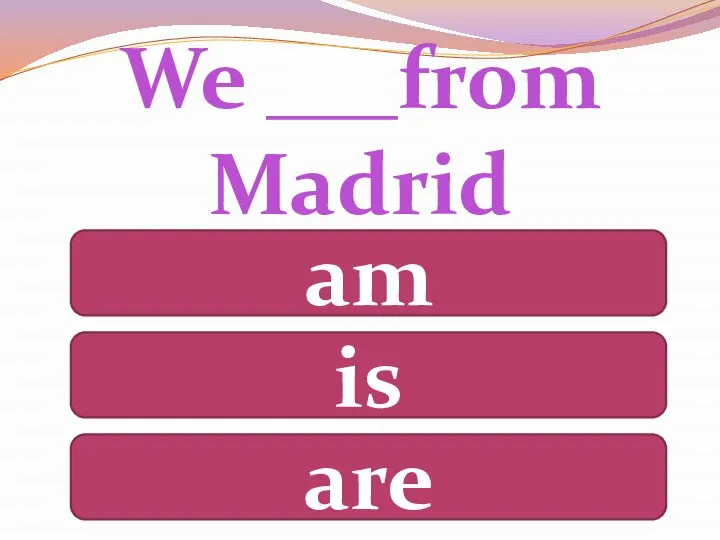 We ___from Madrid am is are