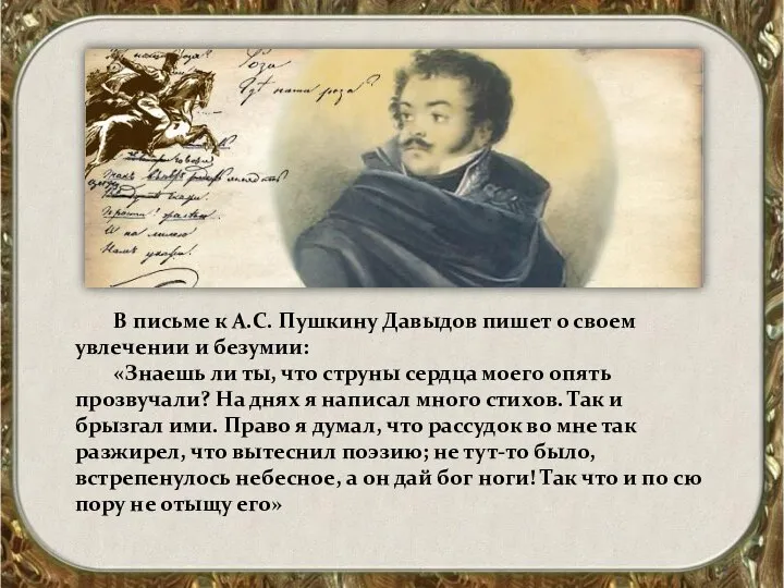 В письме к А.С. Пушкину Давыдов пишет о своем увлечении и