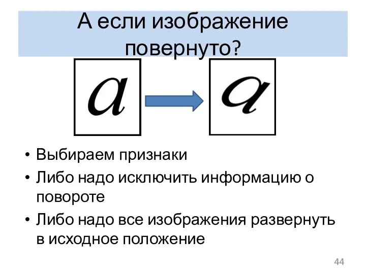 А если изображение повернуто? Выбираем признаки Либо надо исключить информацию о