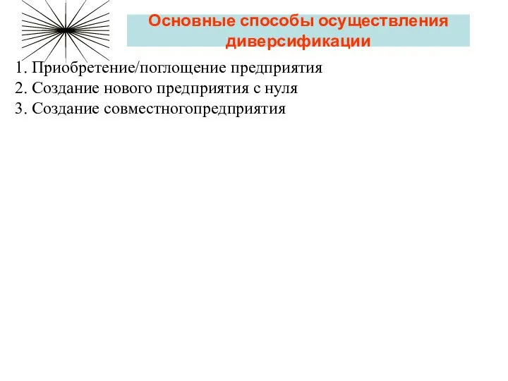 Основные способы осуществления диверсификации 1. Приобретение/поглощение предприятия 2. Создание нового предприятия с нуля 3. Создание совместногопредприятия