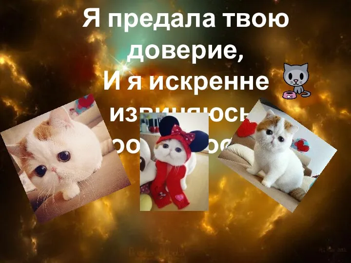 Я предала твою доверие, И я искренне извиняюсь) Проости коотик:*