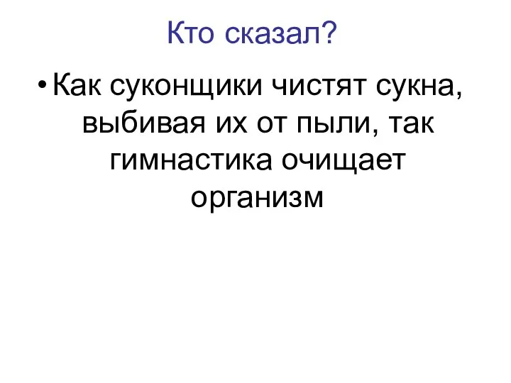 Кто сказал? Как суконщики чистят сукна, выбивая их от пыли, так гимнастика очищает организм