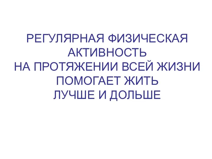 РЕГУЛЯРНАЯ ФИЗИЧЕСКАЯ АКТИВНОСТЬ НА ПРОТЯЖЕНИИ ВСЕЙ ЖИЗНИ ПОМОГАЕТ ЖИТЬ ЛУЧШЕ И ДОЛЬШЕ