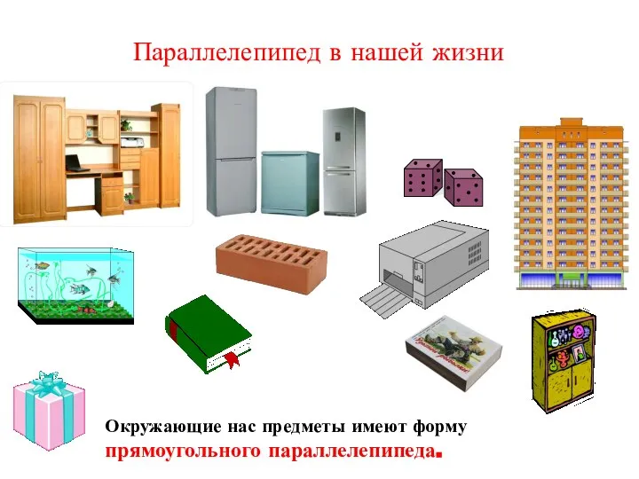 Параллелепипед в нашей жизни Окружающие нас предметы имеют форму прямоугольного параллелепипеда.