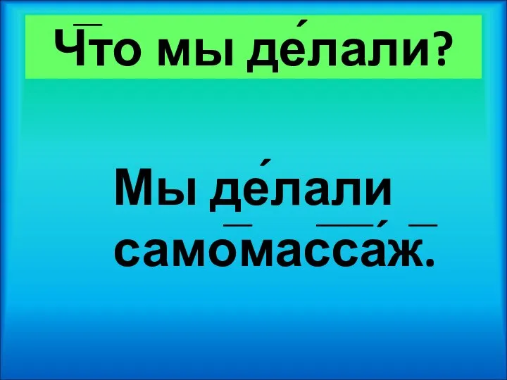 Ч̅то мы де́лали? Мы де́лали само̅мас̅с̅а́ж̅.