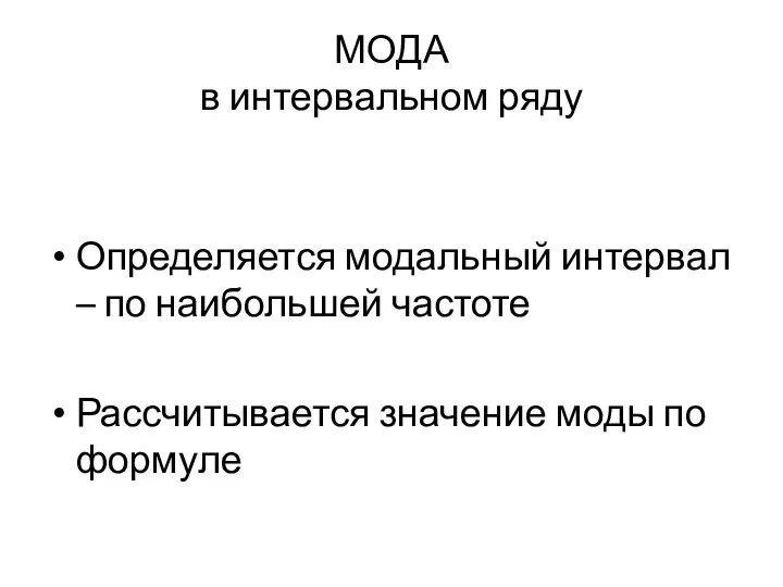 МОДА в интервальном ряду Определяется модальный интервал – по наибольшей частоте Рассчитывается значение моды по формуле