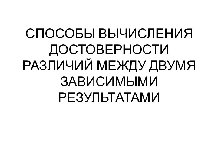 СПОСОБЫ ВЫЧИСЛЕНИЯ ДОСТОВЕРНОСТИ РАЗЛИЧИЙ МЕЖДУ ДВУМЯ ЗАВИСИМЫМИ РЕЗУЛЬТАТАМИ