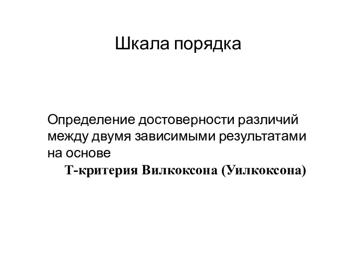 Шкала порядка Определение достоверности различий между двумя зависимыми результатами на основе Т-критерия Вилкоксона (Уилкоксона)