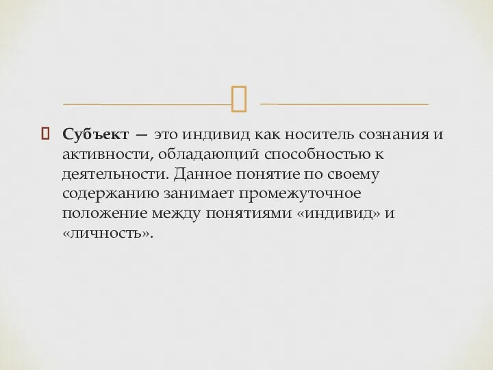 Субъект — это индивид как носитель сознания и активности, обладающий способностью