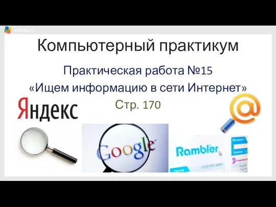 Компьютерный практикум Практическая работа №15 «Ищем информацию в сети Интернет» Стр. 170