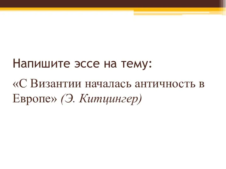 Напишите эссе на тему: «С Византии началась античность в Европе» (Э. Китцингер)