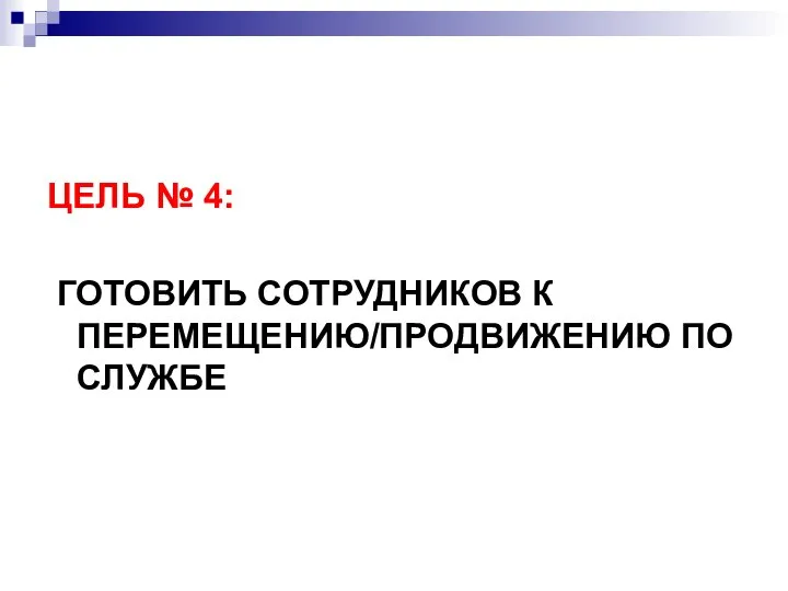 ЦЕЛЬ № 4: ГОТОВИТЬ СОТРУДНИКОВ К ПЕРЕМЕЩЕНИЮ/ПРОДВИЖЕНИЮ ПО СЛУЖБЕ