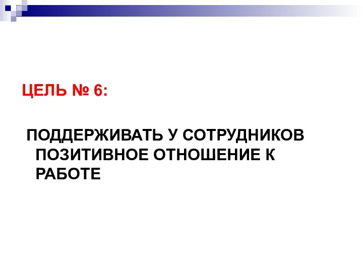 ЦЕЛЬ № 6: ПОДДЕРЖИВАТЬ У СОТРУДНИКОВ ПОЗИТИВНОЕ ОТНОШЕНИЕ К РАБОТЕ