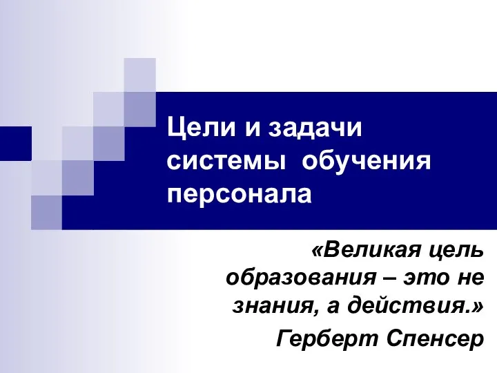 Цели и задачи системы обучения персонала «Великая цель образования – это