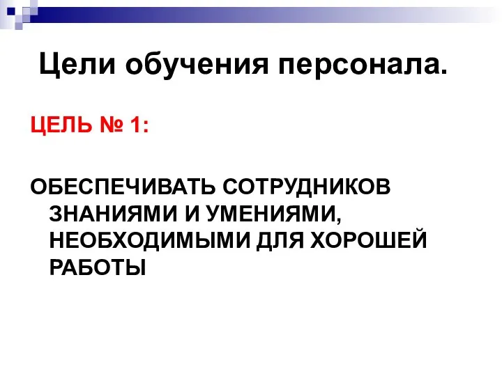 Цели обучения персонала. ЦЕЛЬ № 1: ОБЕСПЕЧИВАТЬ СОТРУДНИКОВ ЗНАНИЯМИ И УМЕНИЯМИ, НЕОБХОДИМЫМИ ДЛЯ ХОРОШЕЙ РАБОТЫ