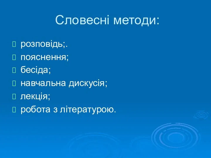 Словесні методи: розповідь;. пояснення; бесіда; навчальна дискусія; лекція; робота з літературою.