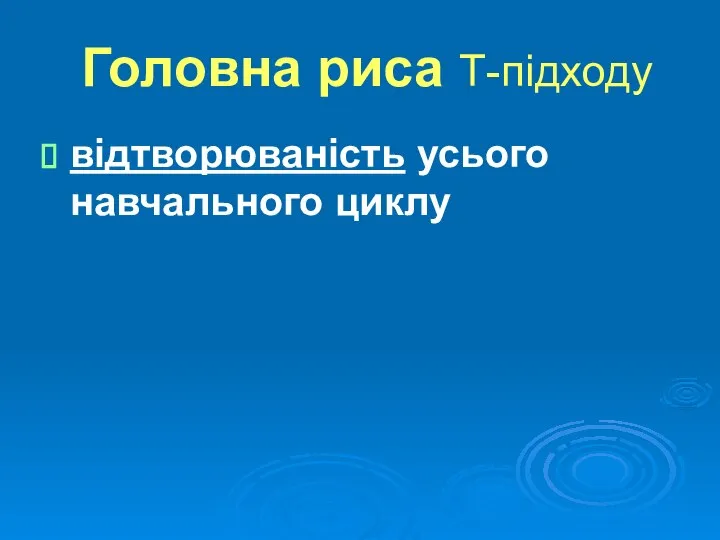 Головна риса Т-підходу відтворюваність усього навчального циклу