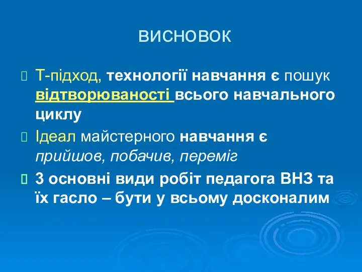 висновок Т-підход, технології навчання є пошук відтворюваності всього навчального циклу Ідеал