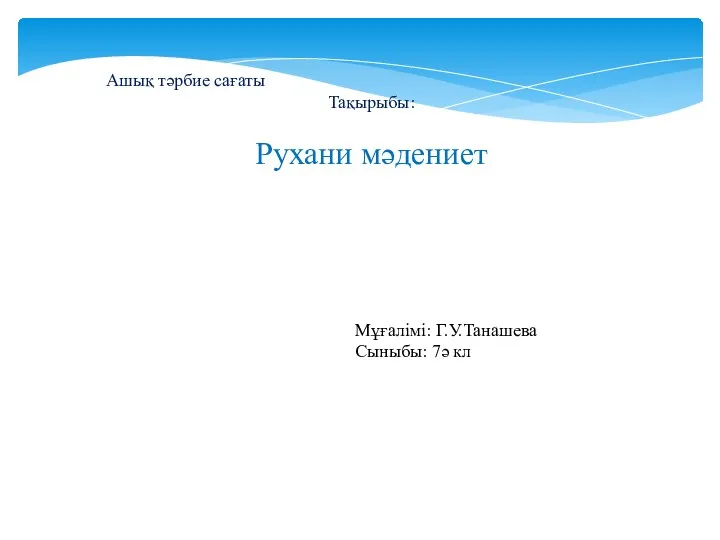 Ашық тәрбие сағаты Тақырыбы: Рухани мәдениет Мұғалімі: Г.У.Танашева Сыныбы: 7ә кл