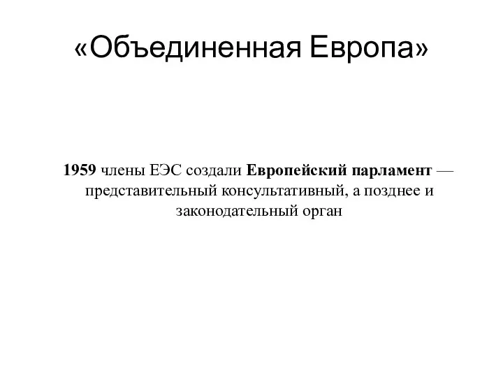 «Объединенная Европа» 1959 члены ЕЭС создали Европейский парламент — представительный консультативный, а позднее и законодательный орган