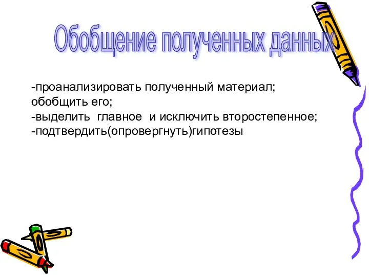 Обобщение полученных данных -проанализировать полученный материал; обобщить его; -выделить главное и исключить второстепенное; -подтвердить(опровергнуть)гипотезы