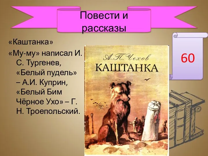 «Каштанка» «Му-му» написал И.С. Тургенев, «Белый пудель» – А.И. Куприн, «Белый