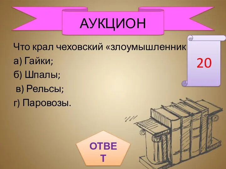 Что крал чеховский «злоумышленник»? а) Гайки; б) Шпалы; в) Рельсы; г) Паровозы. АУКЦИОН 20 ОТВЕТ