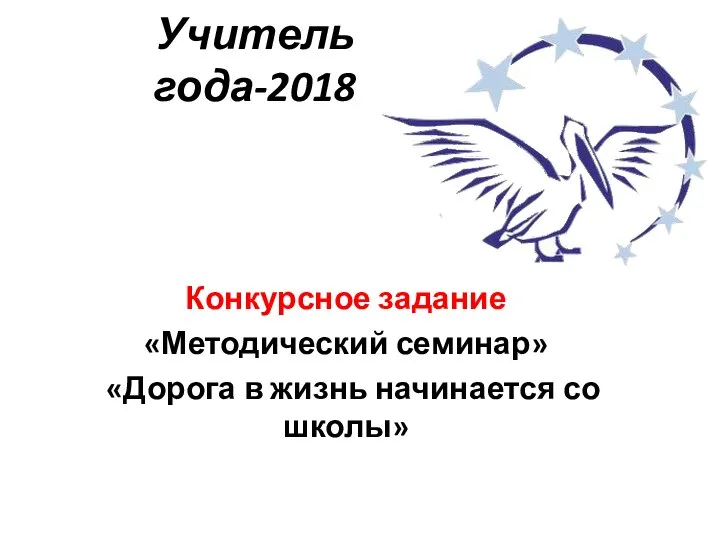 Учитель года-2018 Конкурсное задание «Методический семинар» «Дорога в жизнь начинается со школы»